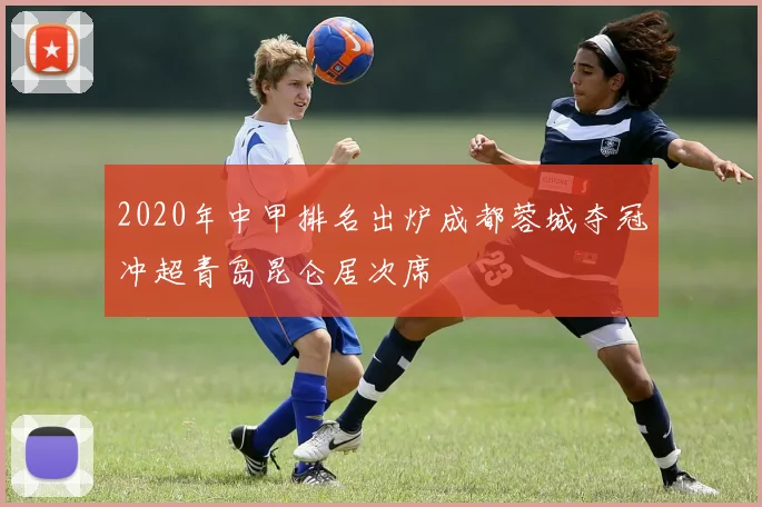 2020年中甲排名出炉成都蓉城夺冠冲超青岛昆仑居次席