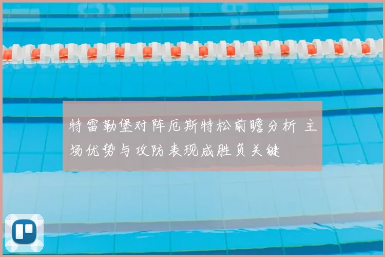 特雷勒堡对阵厄斯特松前瞻分析 主场优势与攻防表现成胜负关键