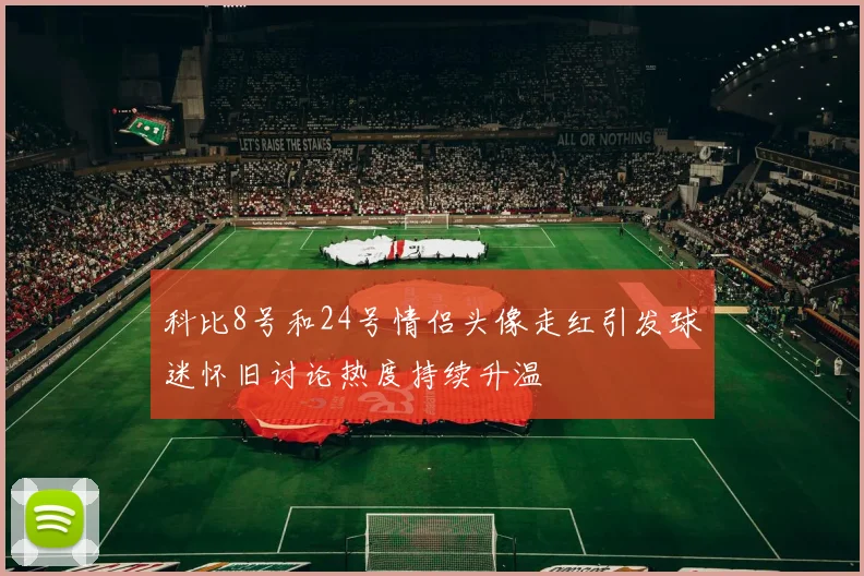 科比8号和24号情侣头像走红引发球迷怀旧讨论热度持续升温