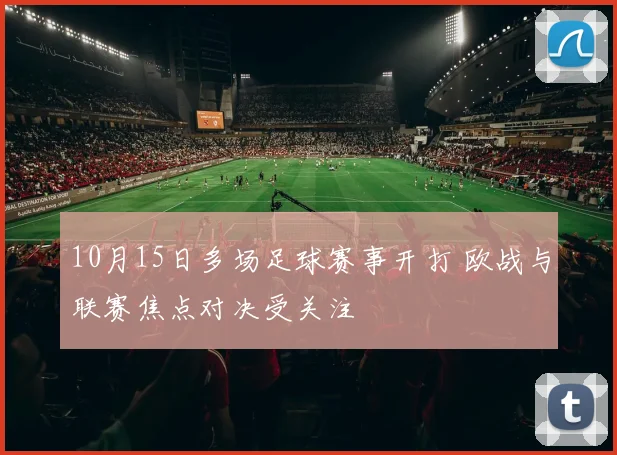 10月15日多场足球赛事开打 欧战与联赛焦点对决受关注