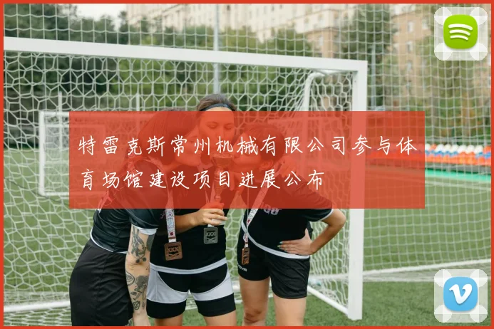 特雷克斯常州机械有限公司参与体育场馆建设项目进展公布