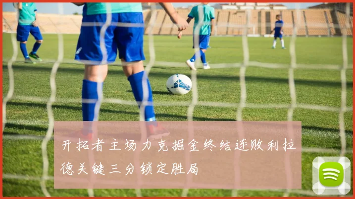 开拓者主场力克掘金终结连败利拉德关键三分锁定胜局