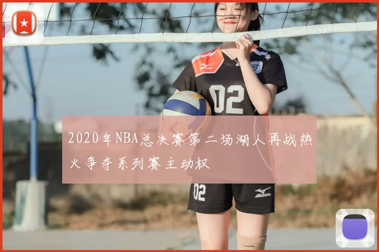 2020年NBA总决赛第二场湖人再战热火争夺系列赛主动权