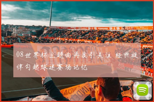 08世界杯主题曲再度引关注 经典旋律勾起球迷赛场记忆