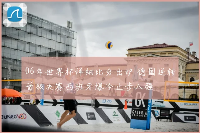 06年世界杯详细比分出炉 德国逆转晋级决赛西班牙爆冷止步八强